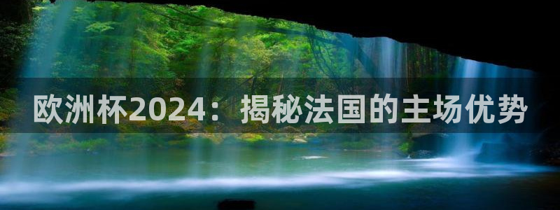 2024欧洲杯全部赛程|欧洲杯2024：揭秘法国的主场优势